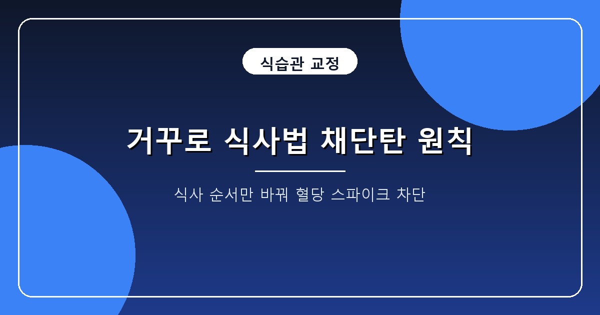 거꾸로 식사법 채단탄 순서, 식후 혈당 74.1% 낮추는 3단계 가이드